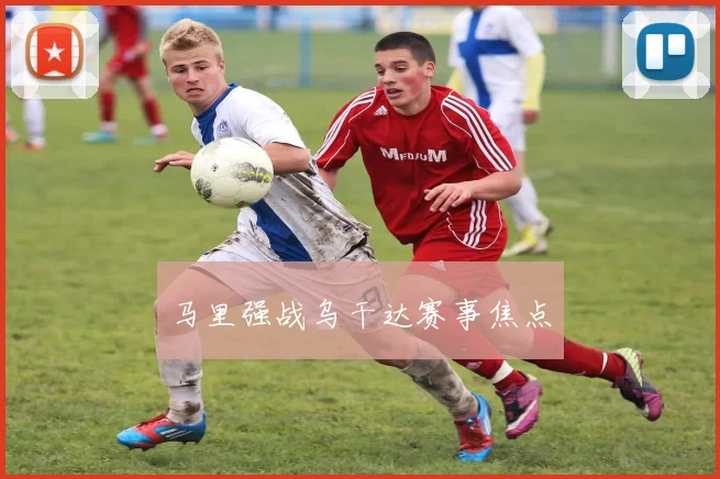 马里强战乌干达赛事焦点