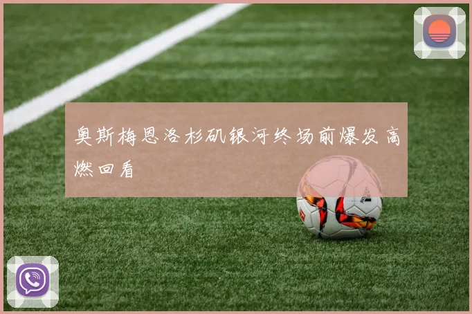 奥斯梅恩洛杉矶银河终场前爆发高燃回看