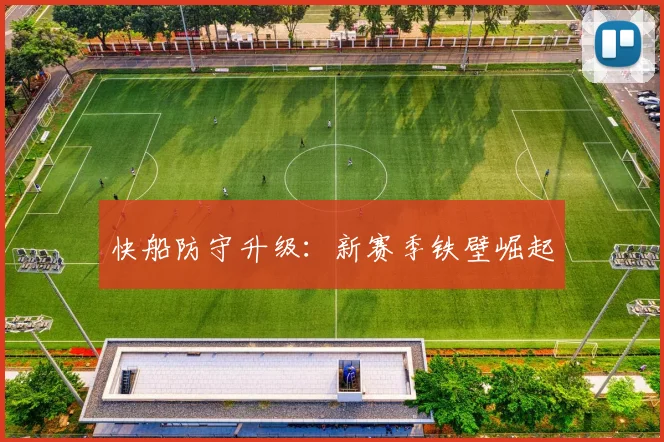 快船防守升级：新赛季铁壁崛起