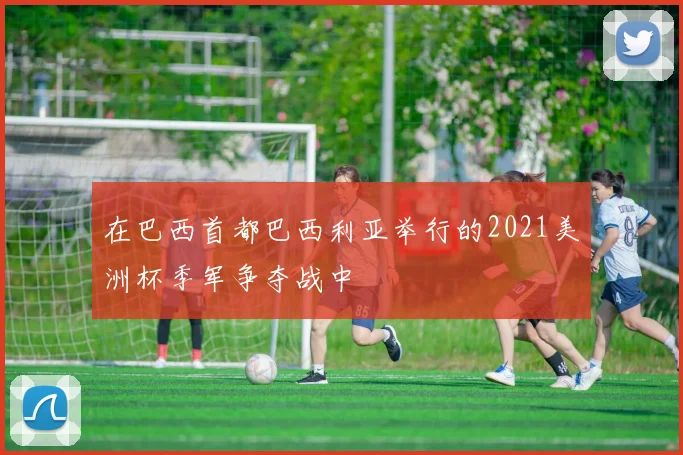 在巴西首都巴西利亚举行的2021美洲杯季军争夺战中