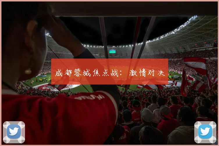 成都蓉城焦点战：激情对决