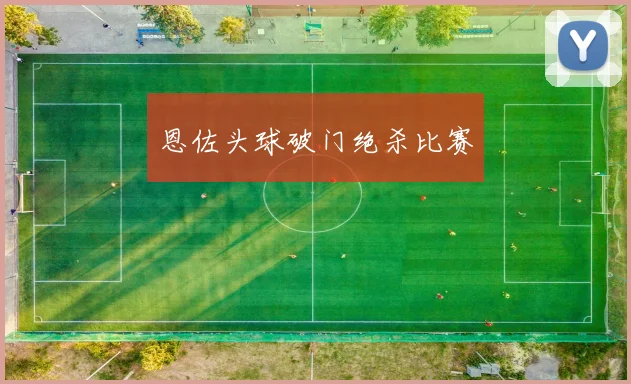 恩佐头球破门绝杀比赛