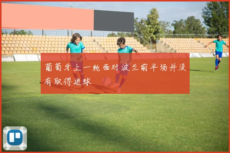 葡萄牙上一轮面对波兰前半场并没有取得进球