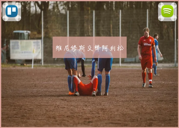 维尼修斯交锋阿利松