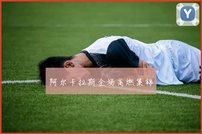 阿尔卡拉斯全场高燃集锦