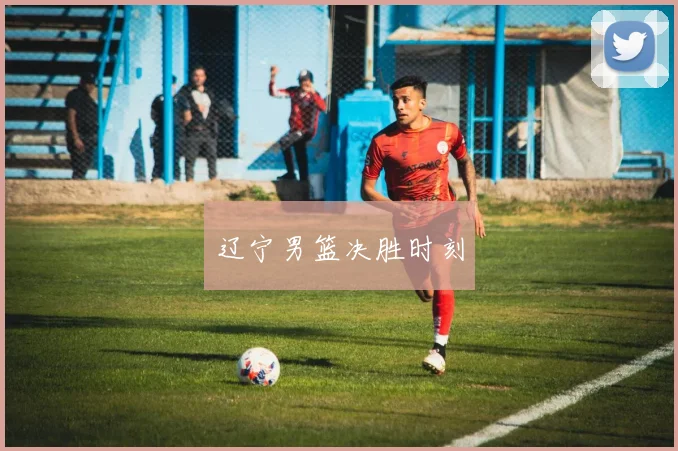辽宁男篮决胜时刻