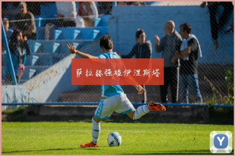 萨拉赫强碰伊涅斯塔