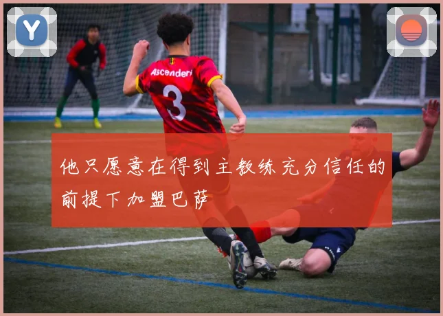 他只愿意在得到主教练充分信任的前提下加盟巴萨