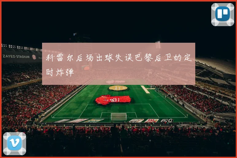 科雷尔后场出球失误巴黎后卫的定时炸弹