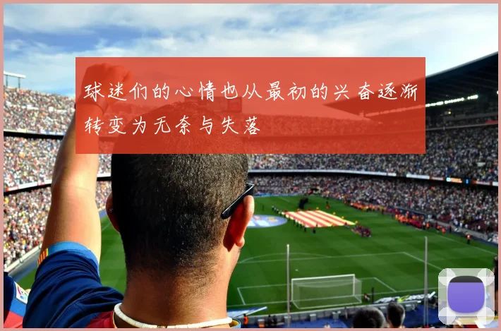 球迷们的心情也从最初的兴奋逐渐转变为无奈与失落
