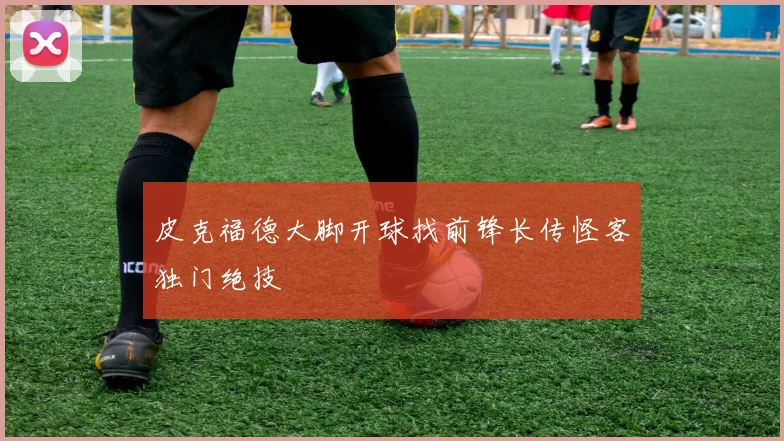 皮克福德大脚开球找前锋长传怪客独门绝技