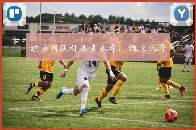 迪马利亚对决基米希：谁主沉浮