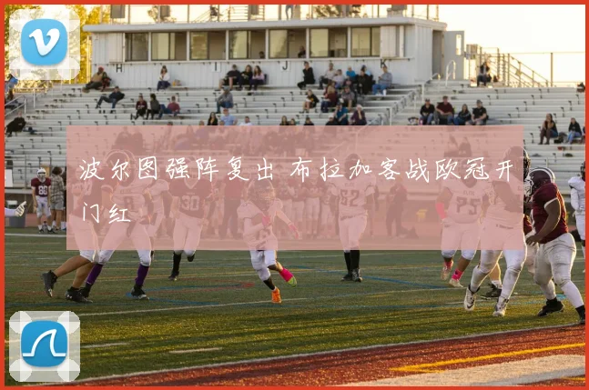 波尔图强阵复出 布拉加客战欧冠开门红