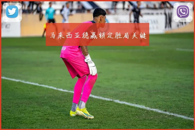 马来西亚稳赢锁定胜局关键