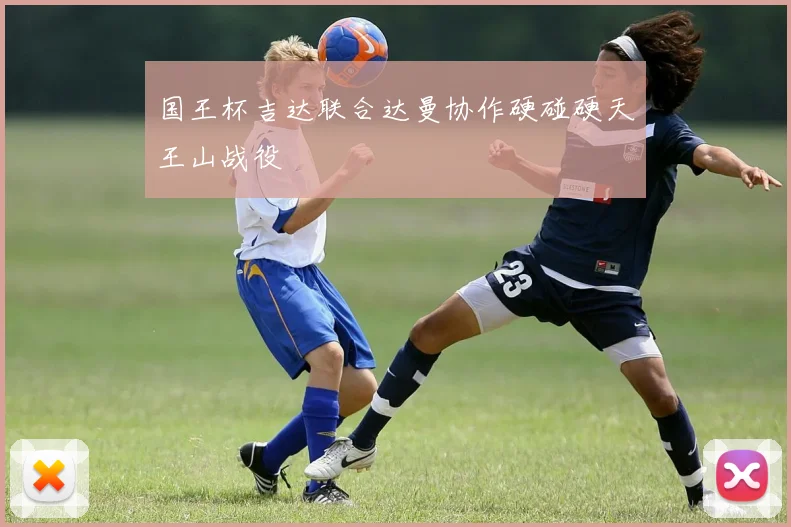 国王杯吉达联合达曼协作硬碰硬天王山战役