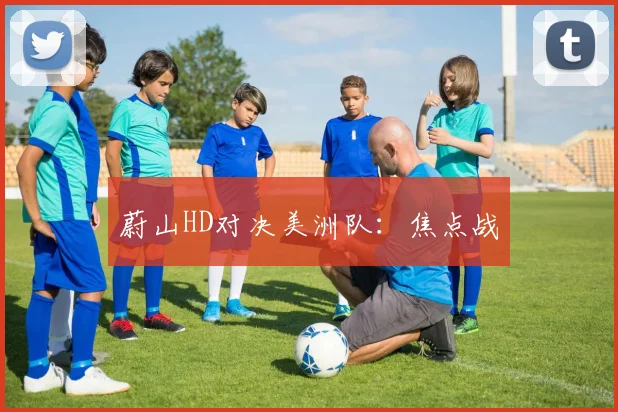 蔚山HD对决美洲队：焦点战