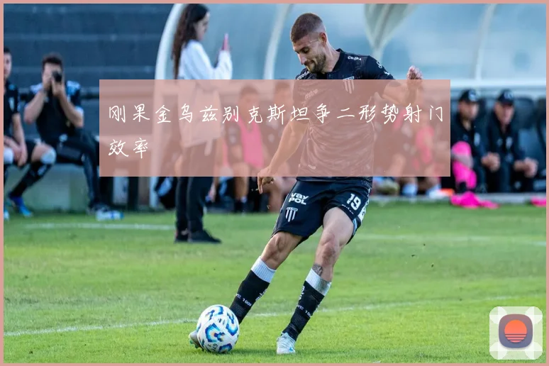 刚果金乌兹别克斯坦争二形势射门效率