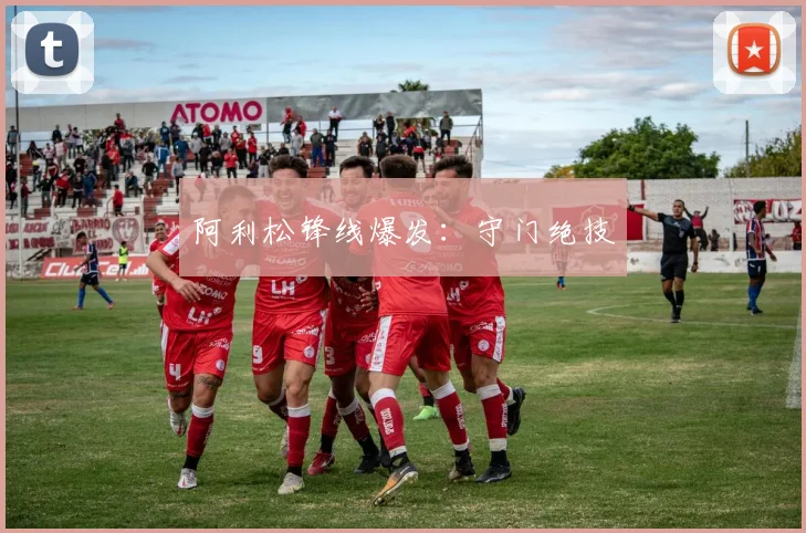 阿利松锋线爆发：守门绝技