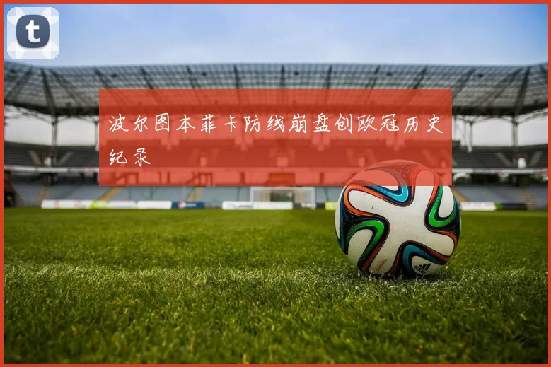 波尔图本菲卡防线崩盘创欧冠历史纪录