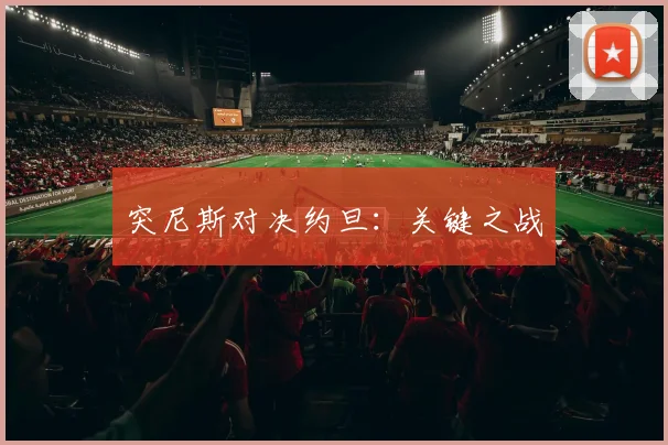 突尼斯对决约旦：关键之战