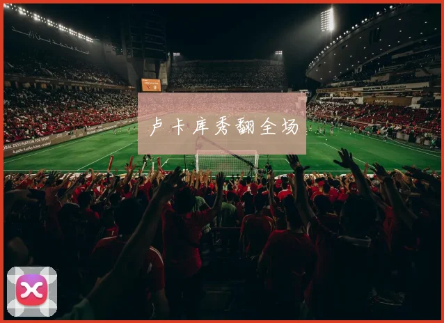 卢卡库秀翻全场