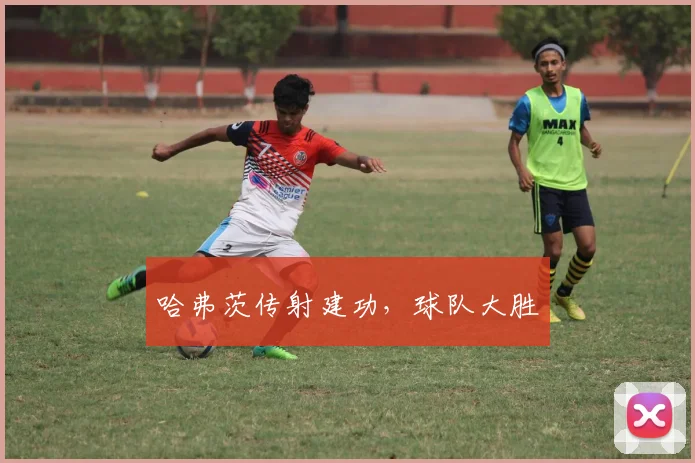哈弗茨传射建功，球队大胜