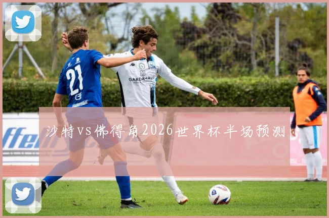 沙特vs佛得角2026世界杯半场预测