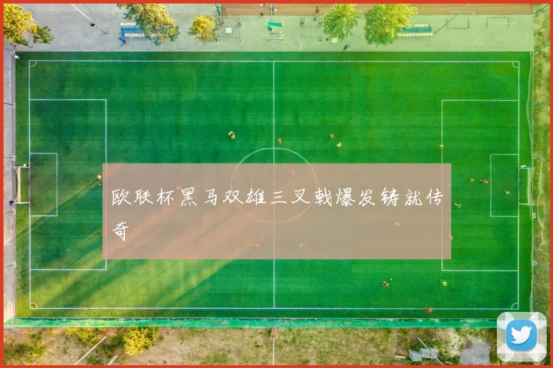欧联杯黑马双雄三叉戟爆发铸就传奇