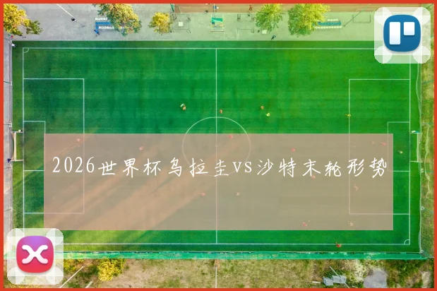 2026世界杯乌拉圭vs沙特末轮形势