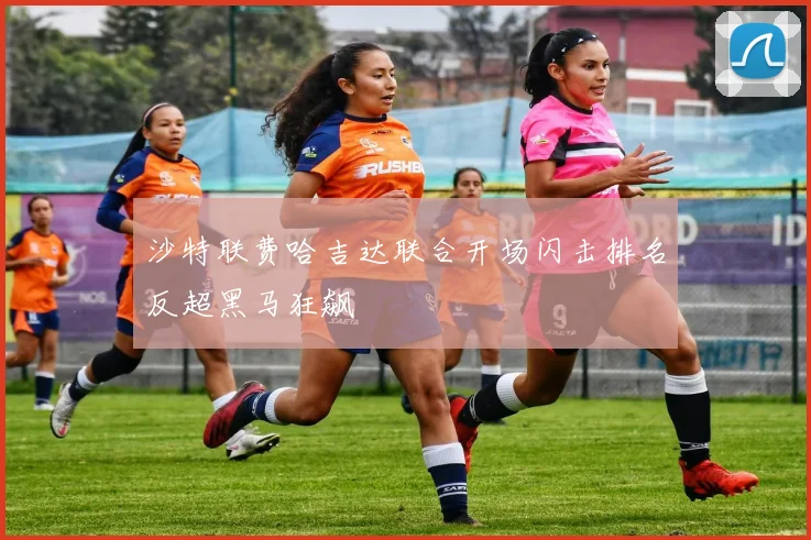 沙特联费哈吉达联合开场闪击排名反超黑马狂飙