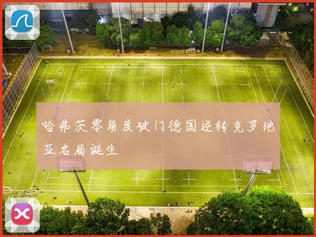 哈弗茨零角度破门德国逆转克罗地亚名局诞生