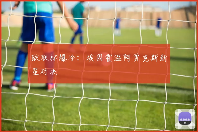 欧联杯爆冷：埃因霍温阿贾克斯新星对决