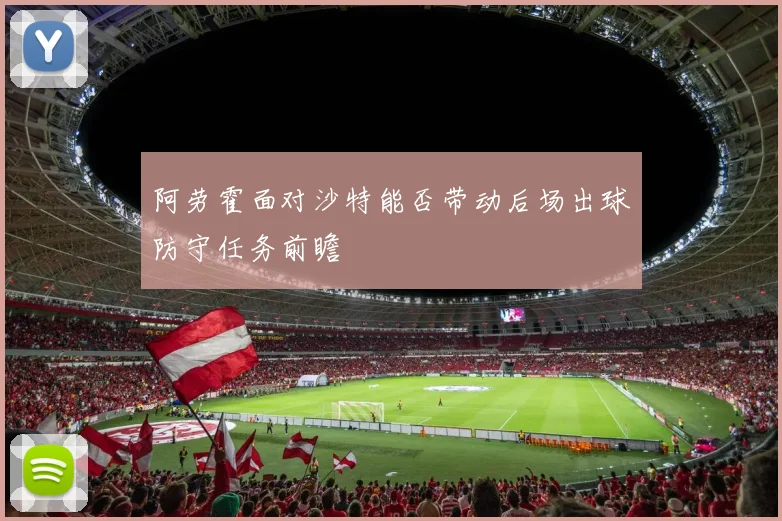 阿劳霍面对沙特能否带动后场出球防守任务前瞻
