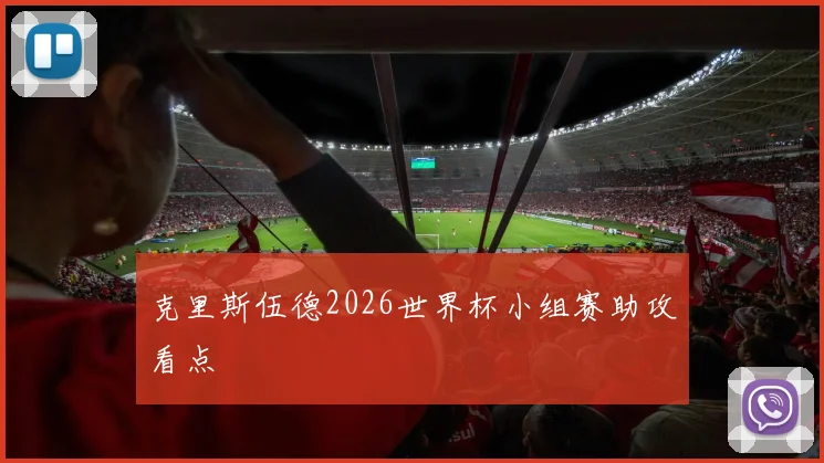 克里斯伍德2026世界杯小组赛助攻看点