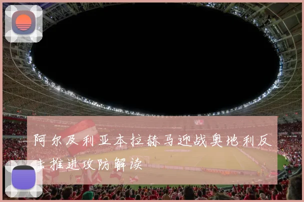 阿尔及利亚本拉赫马迎战奥地利反击推进攻防解读