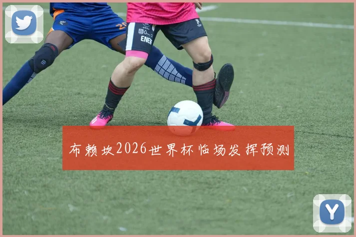 布赖坎2026世界杯临场发挥预测