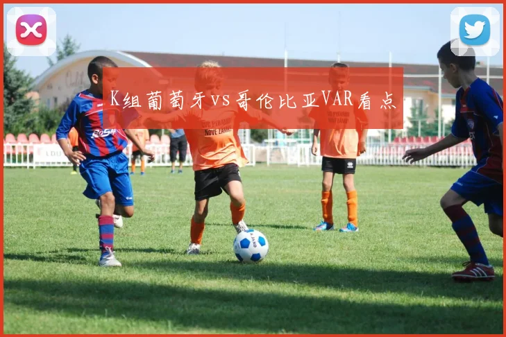 K组葡萄牙vs哥伦比亚VAR看点
