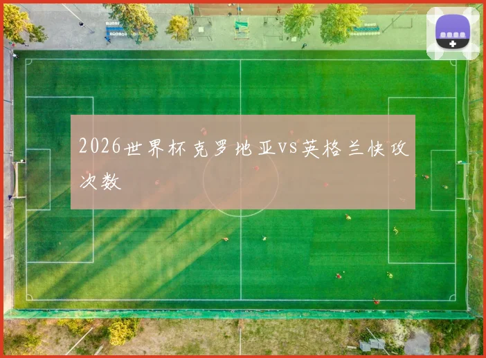 2026世界杯克罗地亚vs英格兰快攻次数