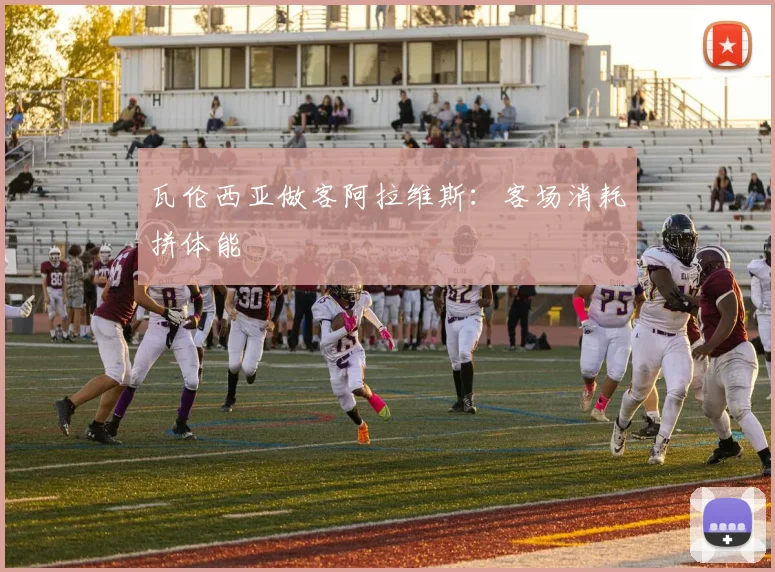 瓦伦西亚做客阿拉维斯：客场消耗拼体能