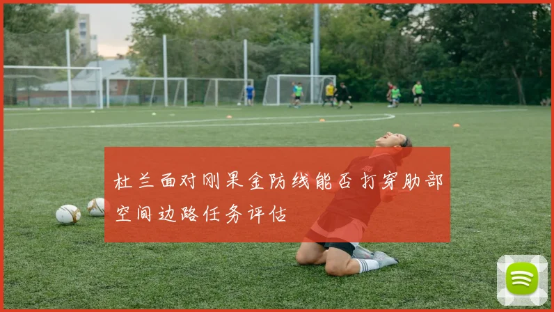 杜兰面对刚果金防线能否打穿肋部空间边路任务评估