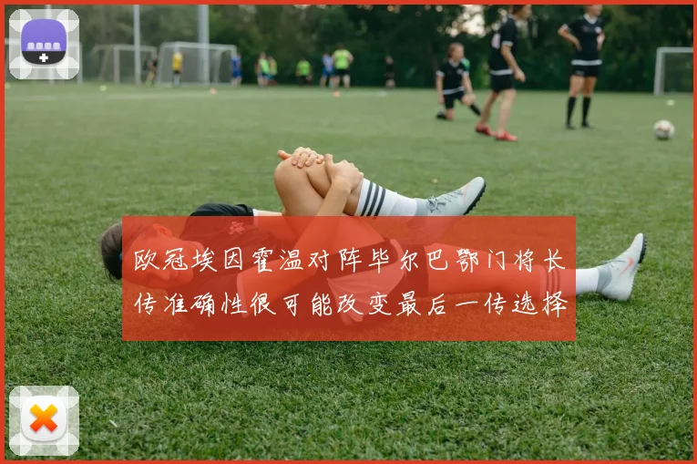 欧冠埃因霍温对阵毕尔巴鄂门将长传准确性很可能改变最后一传选择