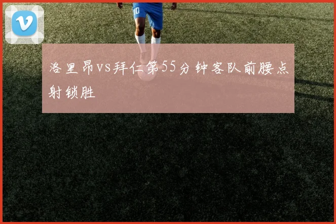 洛里昂vs拜仁第55分钟客队前腰点射锁胜