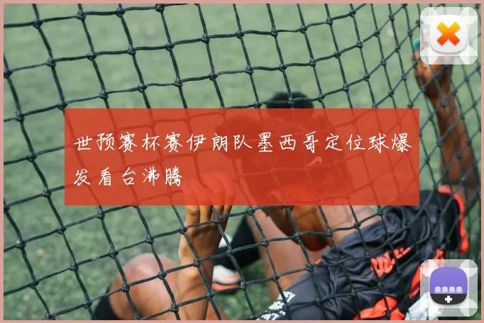 世预赛杯赛伊朗队墨西哥定位球爆发看台沸腾