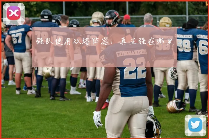 强队使用双塔阵容,真正强在哪里