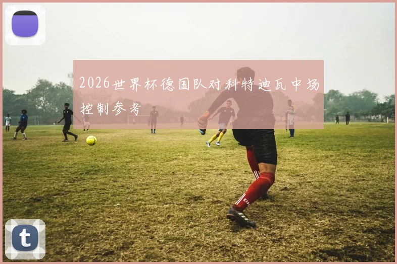 2026世界杯德国队对科特迪瓦中场控制参考