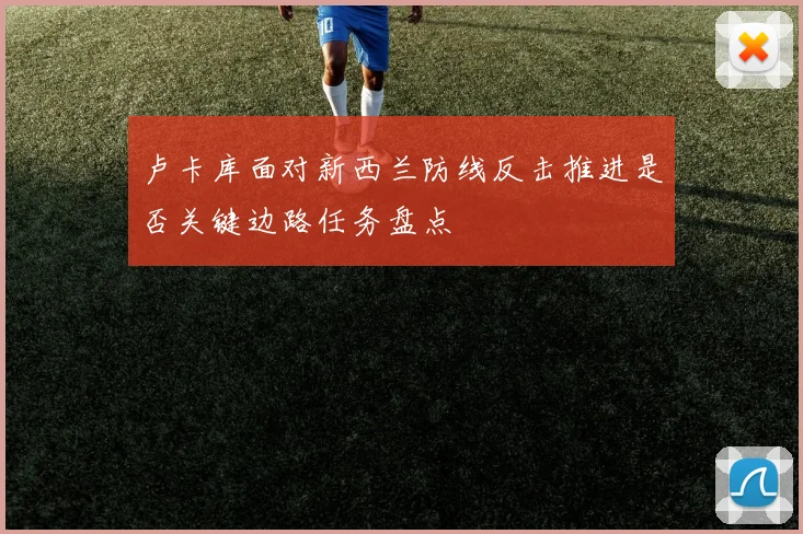 卢卡库面对新西兰防线反击推进是否关键边路任务盘点