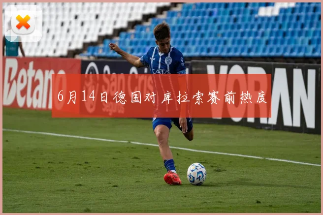 6月14日德国对库拉索赛前热度