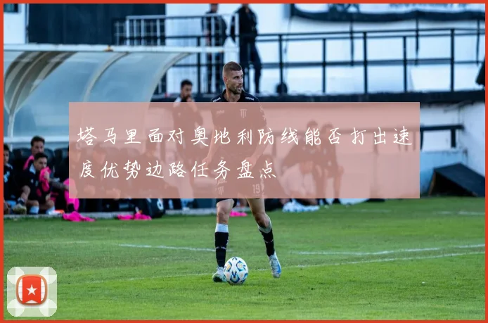 塔马里面对奥地利防线能否打出速度优势边路任务盘点