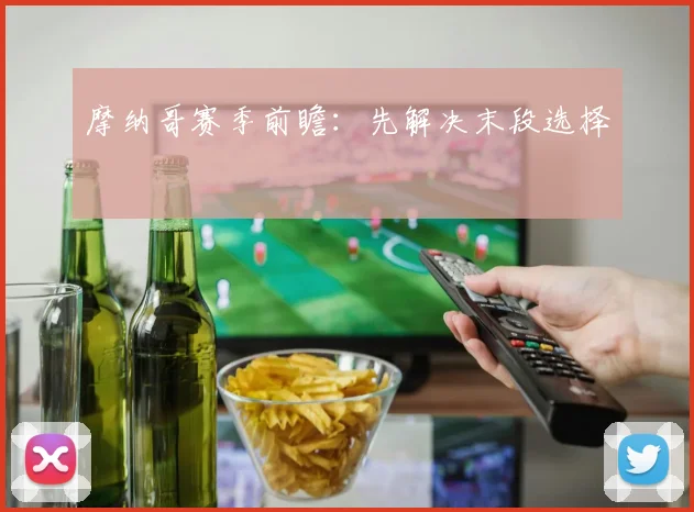 摩纳哥赛季前瞻：先解决末段选择