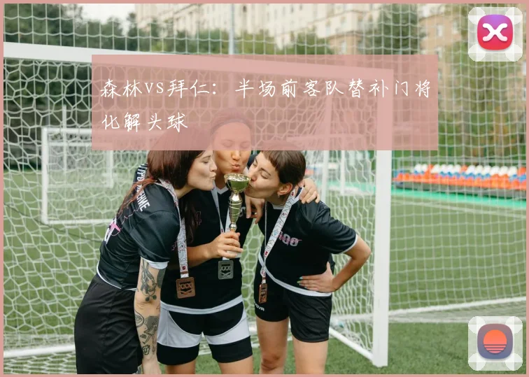 森林vs拜仁：半场前客队替补门将化解头球